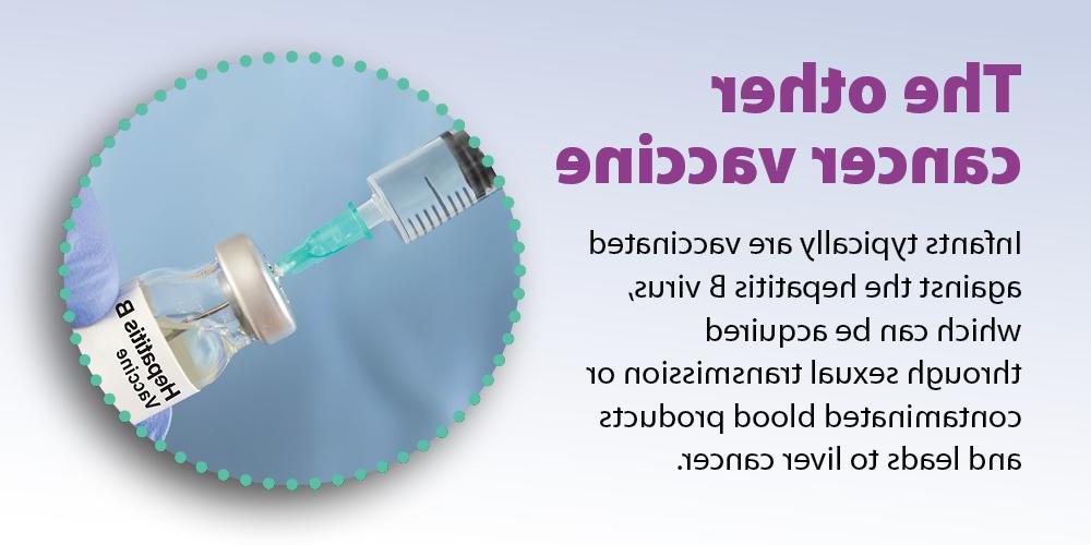 The other vaccine: Infants are typically vaccinated against the hepatitis B virus, which can be acquired through sexual transmission or contaminated blood products and leads to liver cancer.